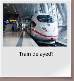 Train delayed?